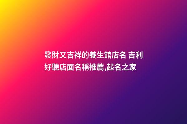 發財又吉祥的養生館店名 吉利好聽店面名稱推薦,起名之家-第1張-店鋪起名-玄機派